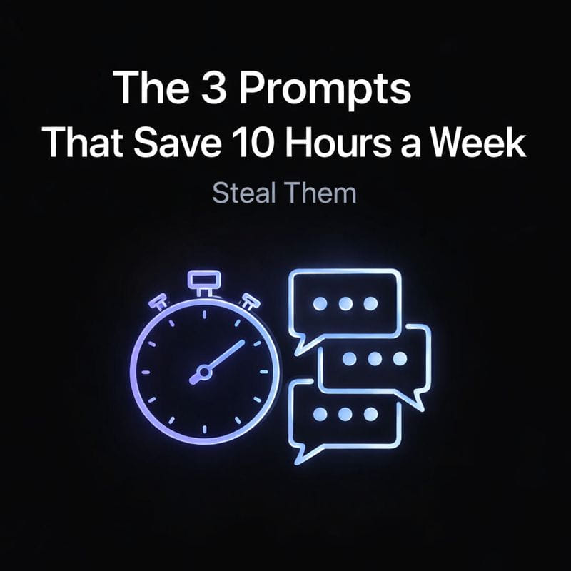 The 3 Prompts That Save 10 Hours a Week: Steal Them